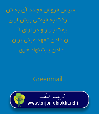 سپس فروش مجدد آن به شرکت به قیمتی بیش از قیمت بازار و در ازای آن دادن تعهد مبنی بر ندادن پیشنهاد خری به انگلیسی